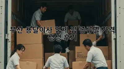 부산 용달이사 업체, 짐 종류별 가격 & 생생 후기 🚚💨