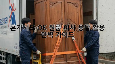 혼자서도 OK! 원룸 이사 용달 활용 완벽 가이드