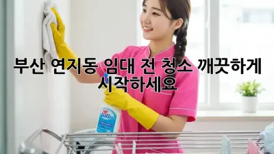 부산 연지동 임대 전 청소, 깨끗하게 시작하세요!